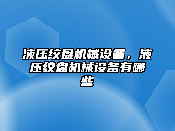 液壓絞盤機械設備，液壓絞盤機械設備有哪些