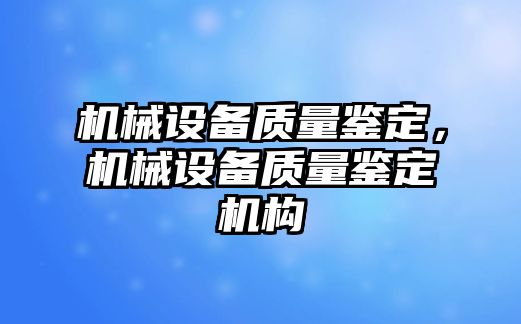 機械設備質量鑒定，機械設備質量鑒定機構