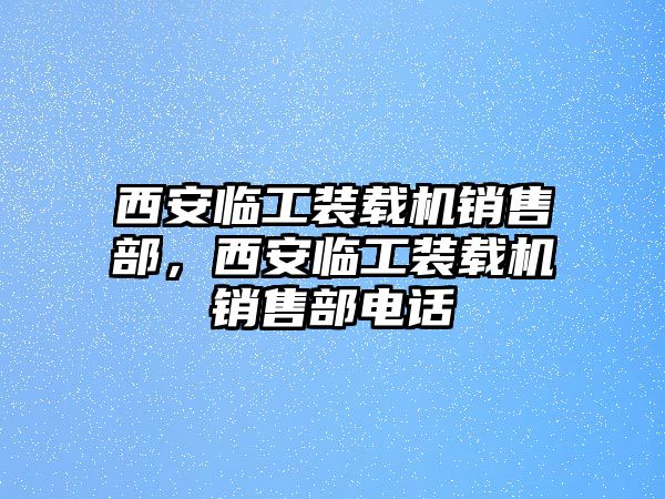 西安臨工裝載機銷售部，西安臨工裝載機銷售部電話