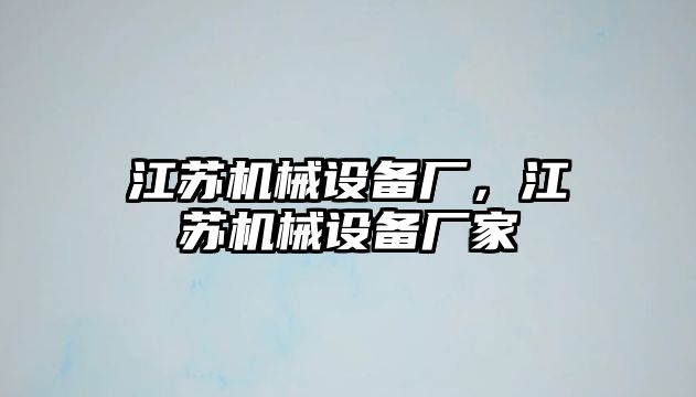 江蘇機械設(shè)備廠，江蘇機械設(shè)備廠家