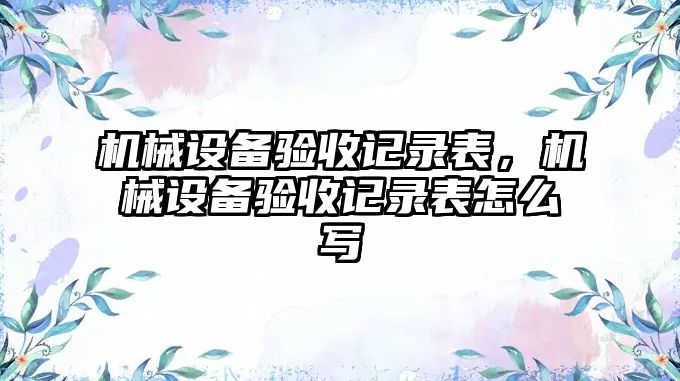 機械設備驗收記錄表，機械設備驗收記錄表怎么寫