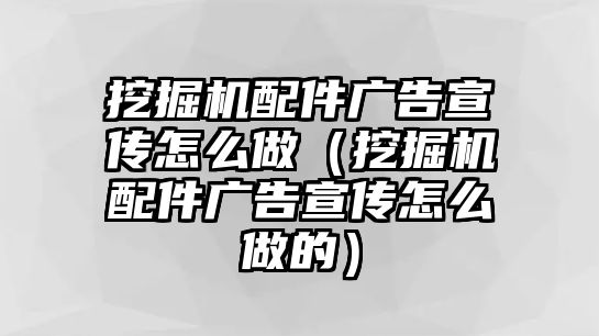 挖掘機配件廣告宣傳怎么做（挖掘機配件廣告宣傳怎么做的）