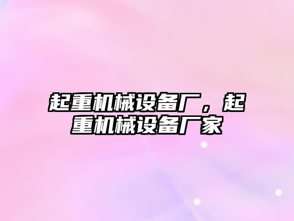 起重機械設備廠，起重機械設備廠家