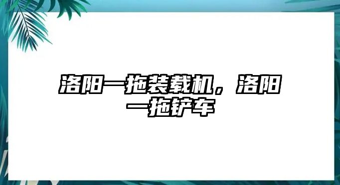 洛陽(yáng)一拖裝載機(jī)，洛陽(yáng)一拖鏟車