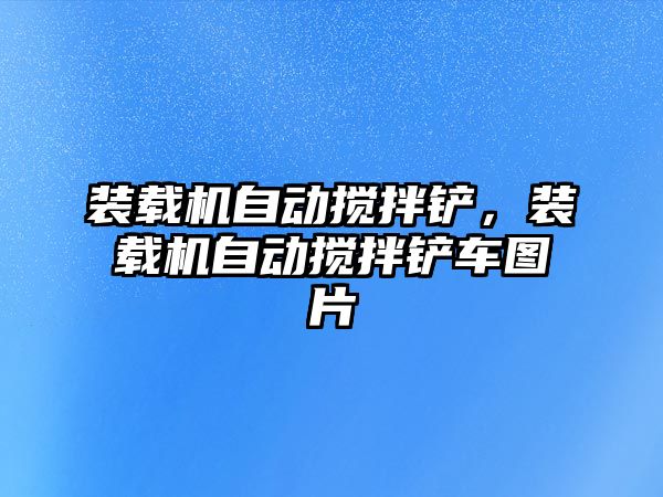 裝載機自動攪拌鏟，裝載機自動攪拌鏟車圖片