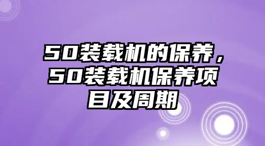 50裝載機的保養，50裝載機保養項目及周期