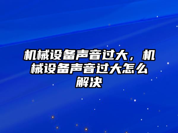 機械設(shè)備聲音過大，機械設(shè)備聲音過大怎么解決