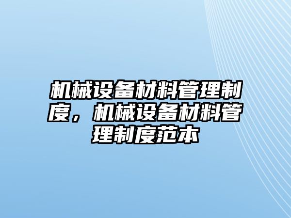 機械設(shè)備材料管理制度，機械設(shè)備材料管理制度范本