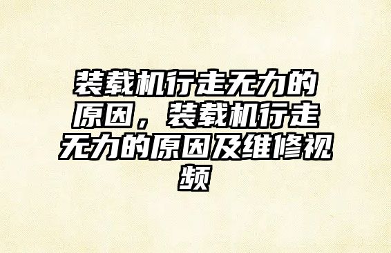 裝載機行走無力的原因，裝載機行走無力的原因及維修視頻