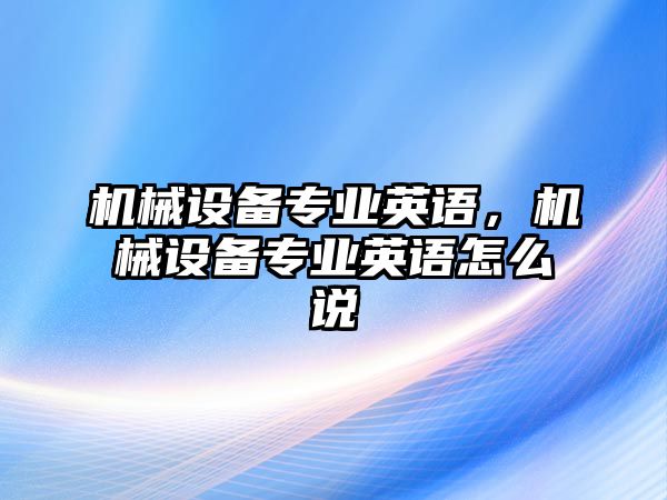 機械設備專業(yè)英語，機械設備專業(yè)英語怎么說