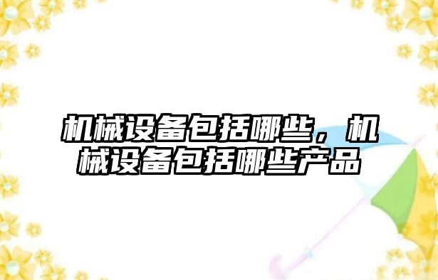 機械設備包括哪些，機械設備包括哪些產品