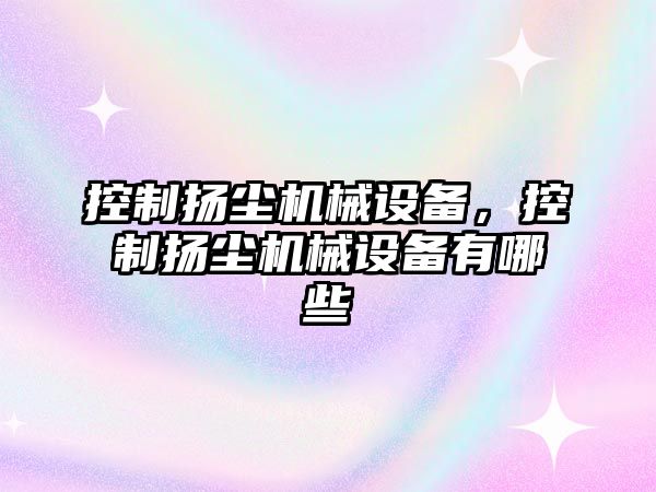 控制揚塵機械設備，控制揚塵機械設備有哪些