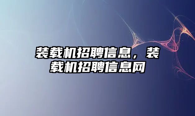 裝載機招聘信息，裝載機招聘信息網