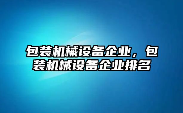 包裝機械設備企業，包裝機械設備企業排名