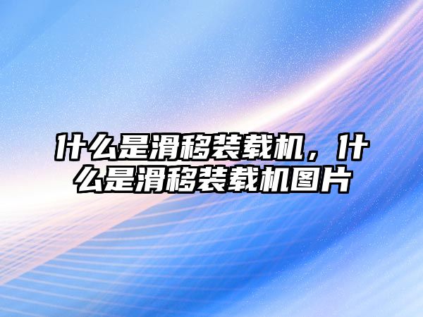 什么是滑移裝載機(jī)，什么是滑移裝載機(jī)圖片