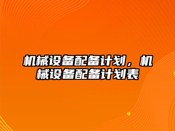 機械設備配備計劃，機械設備配備計劃表