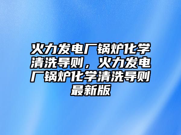 火力發電廠鍋爐化學清洗導則，火力發電廠鍋爐化學清洗導則最新版