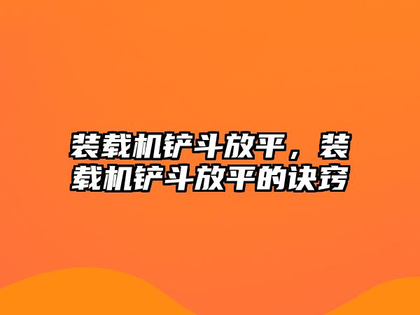 裝載機鏟斗放平，裝載機鏟斗放平的訣竅