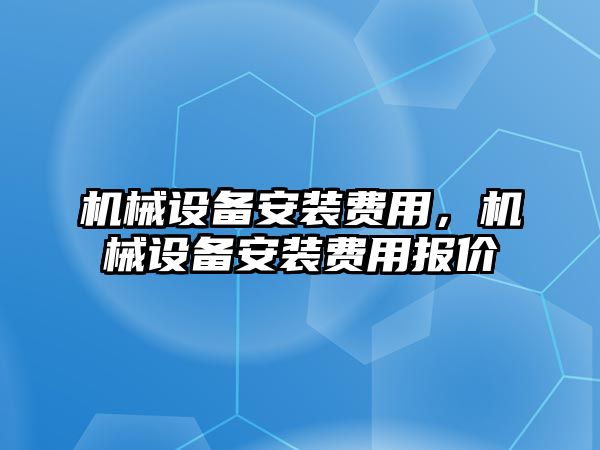 機械設備安裝費用，機械設備安裝費用報價