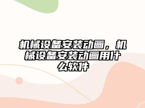 機械設(shè)備安裝動畫，機械設(shè)備安裝動畫用什么軟件