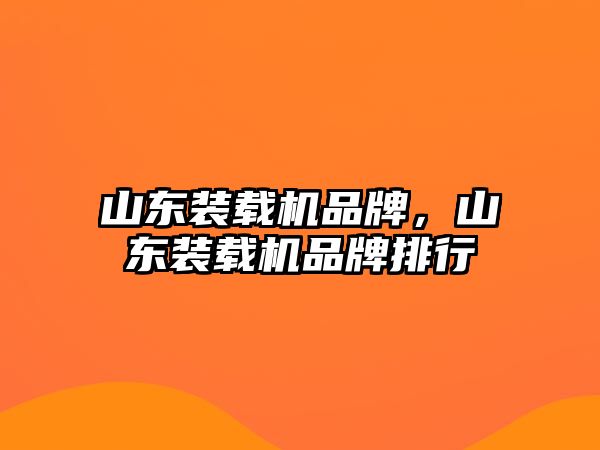 山東裝載機品牌，山東裝載機品牌排行