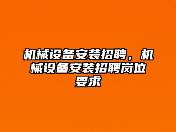 機械設備安裝招聘，機械設備安裝招聘崗位要求