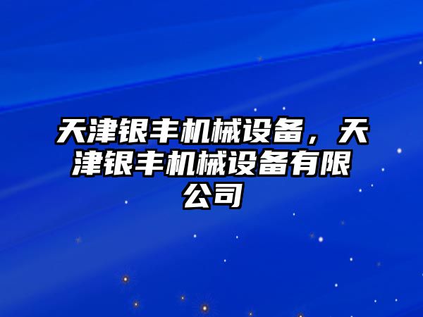 天津銀豐機械設備，天津銀豐機械設備有限公司