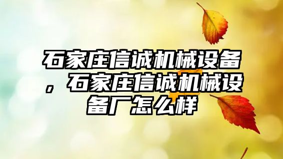 石家莊信誠機械設備，石家莊信誠機械設備廠怎么樣