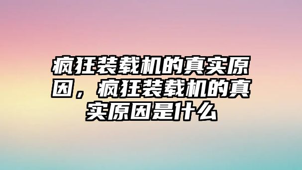 瘋狂裝載機的真實原因，瘋狂裝載機的真實原因是什么