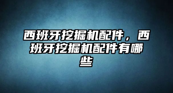 西班牙挖掘機配件，西班牙挖掘機配件有哪些