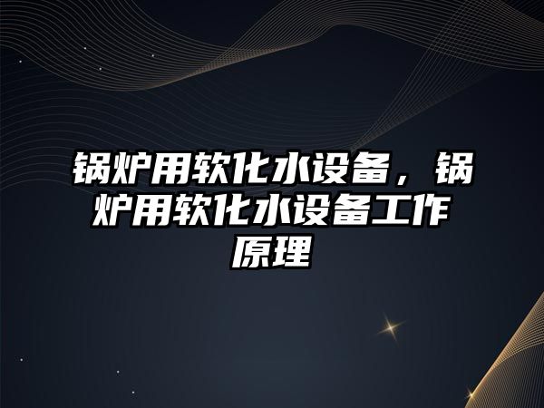 鍋爐用軟化水設備，鍋爐用軟化水設備工作原理