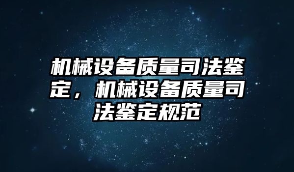 機(jī)械設(shè)備質(zhì)量司法鑒定，機(jī)械設(shè)備質(zhì)量司法鑒定規(guī)范