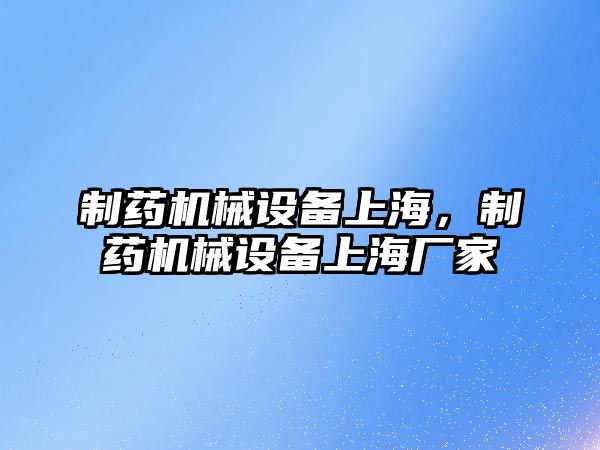 制藥機械設備上海，制藥機械設備上海廠家