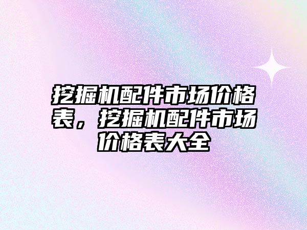 挖掘機配件市場價格表，挖掘機配件市場價格表大全