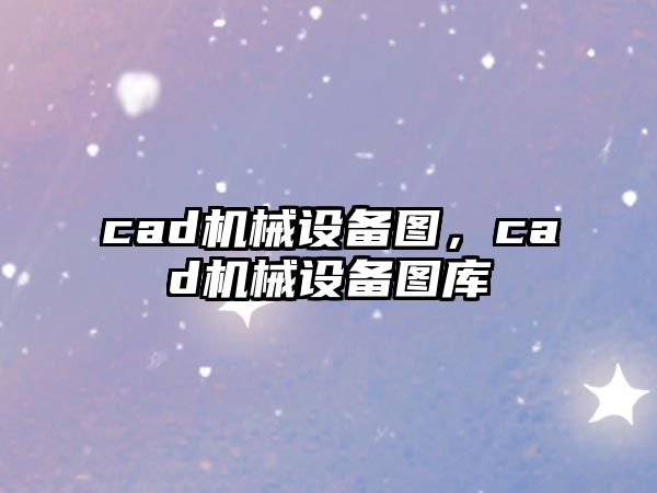 cad機械設(shè)備圖，cad機械設(shè)備圖庫