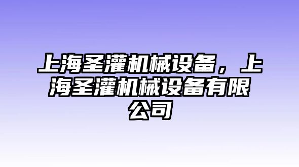 上海圣灌機械設(shè)備，上海圣灌機械設(shè)備有限公司