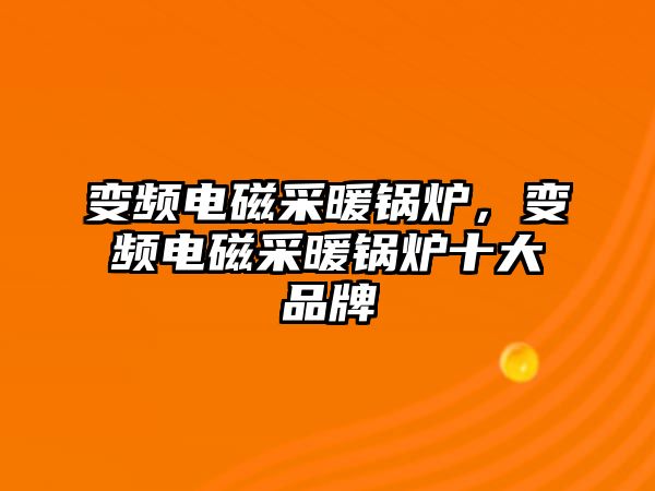 變頻電磁采暖鍋爐，變頻電磁采暖鍋爐十大品牌