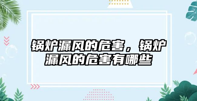 鍋爐漏風的危害，鍋爐漏風的危害有哪些