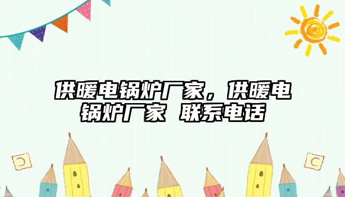 供暖電鍋爐廠家，供暖電鍋爐廠家 聯(lián)系電話