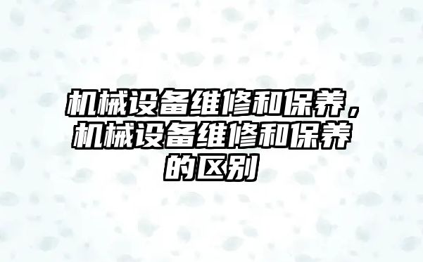 機械設備維修和保養，機械設備維修和保養的區別