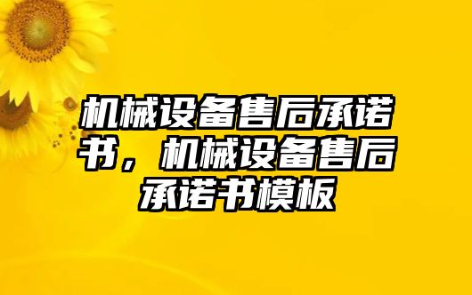 機(jī)械設(shè)備售后承諾書，機(jī)械設(shè)備售后承諾書模板