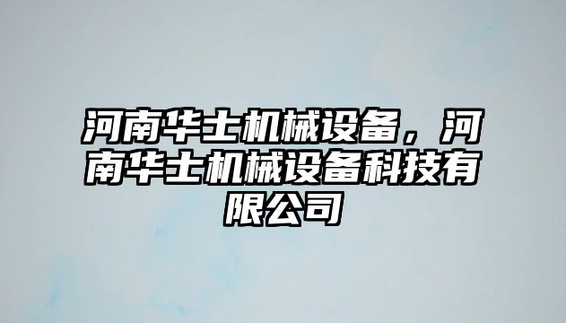 河南華士機(jī)械設(shè)備，河南華士機(jī)械設(shè)備科技有限公司