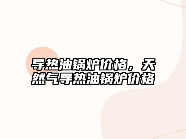 導熱油鍋爐價格，天然氣導熱油鍋爐價格