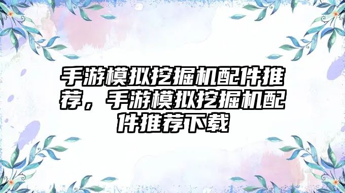 手游模擬挖掘機配件推薦，手游模擬挖掘機配件推薦下載