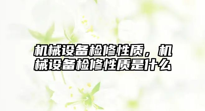 機械設備檢修性質，機械設備檢修性質是什么