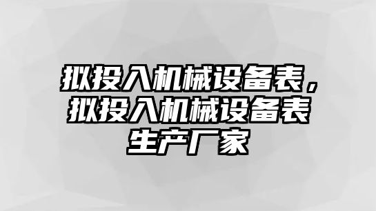 擬投入機械設(shè)備表，擬投入機械設(shè)備表生產(chǎn)廠家