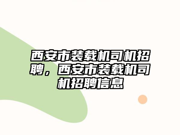 西安市裝載機司機招聘，西安市裝載機司機招聘信息