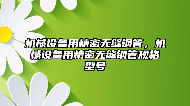 機(jī)械設(shè)備用精密無縫鋼管，機(jī)械設(shè)備用精密無縫鋼管規(guī)格型號(hào)