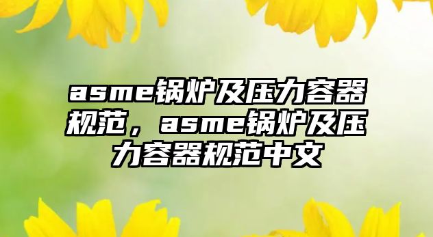 asme鍋爐及壓力容器規(guī)范，asme鍋爐及壓力容器規(guī)范中文