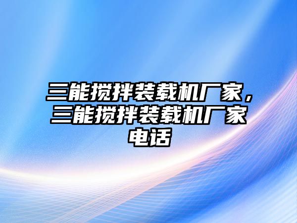 三能攪拌裝載機(jī)廠家，三能攪拌裝載機(jī)廠家電話(huà)